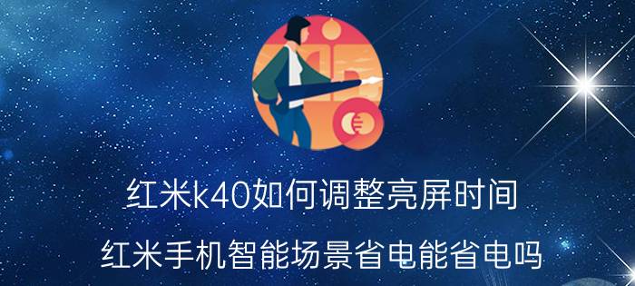 红米k40如何调整亮屏时间 红米手机智能场景省电能省电吗？